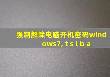 强制解除电脑开机密码windows7, t s l b a